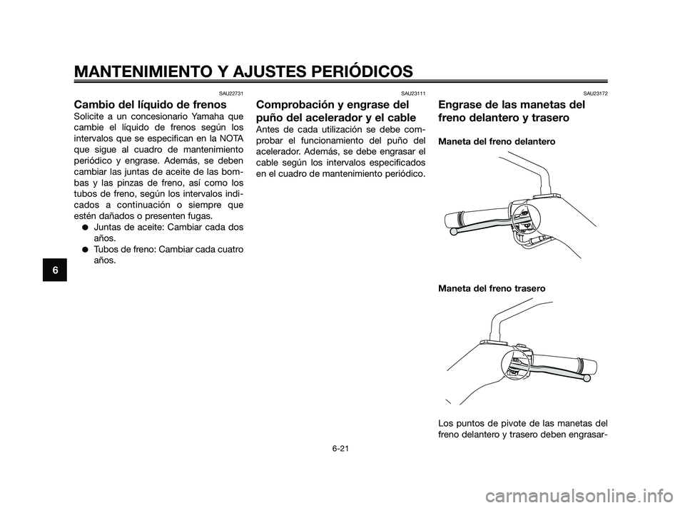 YAMAHA XMAX 250 2010 Manuale de Empleo (in Spanish)
SAU22731
Cambio del líquido de frenos
Solicite a un concesionario Yamaha que
cambie el líquido de frenos según los
intervalos que se especifican en la NOTA
que sigue al cuadro de mantenimiento
per YAMAHA XMAX 250 2010 Manuale de Empleo (in Spanish)
SAU22731
Cambio del líquido de frenos
Solicite a un concesionario Yamaha que
cambie el líquido de frenos según los
intervalos que se especifican en la NOTA
que sigue al cuadro de mantenimiento
per