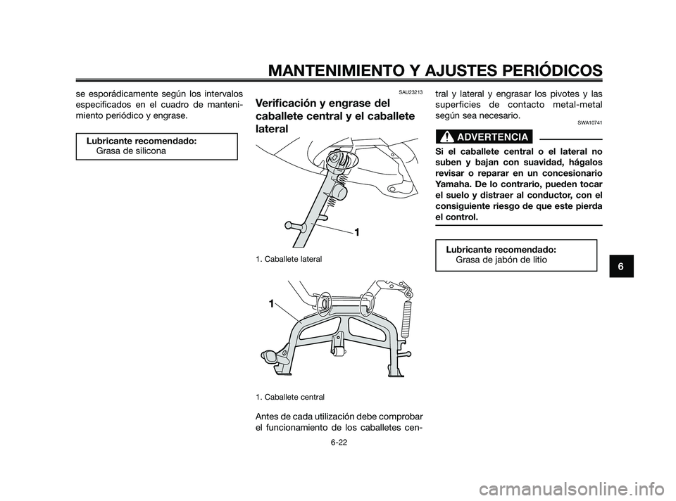 YAMAHA XMAX 250 2010  Manuale de Empleo (in Spanish) 
se esporádicamente según los intervalos
especificados en el cuadro de manteni-
miento periódico y engrase.SAU23213
Verificación y engrase del
caballete central y el caballete
lateral
1. Caballete