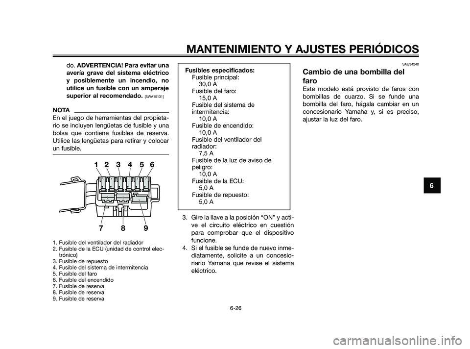 YAMAHA XMAX 250 2010  Manuale de Empleo (in Spanish) 
do. ADVERTENCIA! Para evitar una
avería grave del sistema eléctrico
y posiblemente un incendio, no
utilice un fusible con un amperaje
superior al recomendado. 
[SWA15131]
NOTA
En el juego de herram