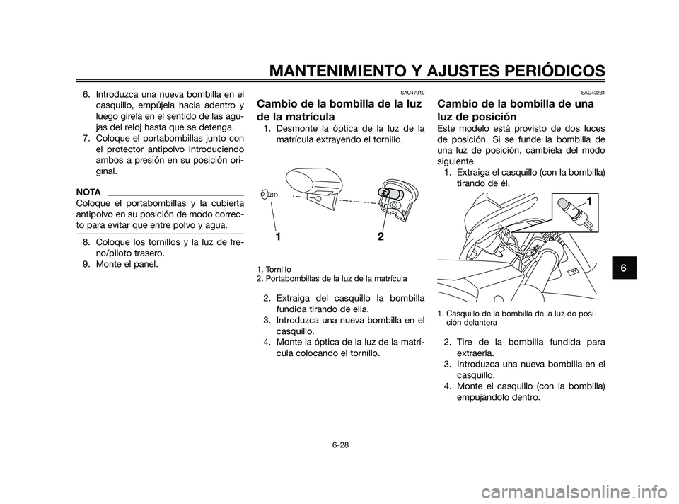 YAMAHA XMAX 250 2010 Manuale de Empleo (in Spanish)
6. Introduzca una nueva bombilla en elcasquillo, empújela hacia adentro y
luego gírela en el sentido de las agu-
jas del reloj hasta que se detenga.
7. Coloque el portabombillas junto con el protec YAMAHA XMAX 250 2010 Manuale de Empleo (in Spanish)
6. Introduzca una nueva bombilla en elcasquillo, empújela hacia adentro y
luego gírela en el sentido de las agu-
jas del reloj hasta que se detenga.
7. Coloque el portabombillas junto con el protec