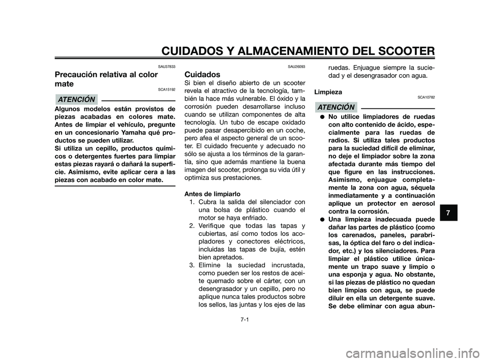 YAMAHA XMAX 250 2010 Manuale de Empleo (in Spanish)
SAU37833
Precaución relativa al color
mate
SCA15192
Algunos modelos están provistos de
piezas acabadas en colores mate.
Antes de limpiar el vehículo, pregunte
en un concesionario Yamaha qué pro-
YAMAHA XMAX 250 2010 Manuale de Empleo (in Spanish)
SAU37833
Precaución relativa al color
mate
SCA15192
Algunos modelos están provistos de
piezas acabadas en colores mate.
Antes de limpiar el vehículo, pregunte
en un concesionario Yamaha qué pro-