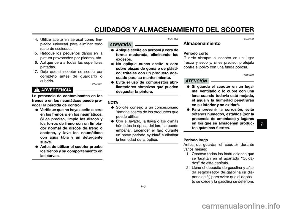 YAMAHA XMAX 250 2010 Manuale de Empleo (in Spanish)
4. Utilice aceite en aerosol como lim-piador universal para eliminar todo
resto de suciedad.
5. Retoque los pequeños daños en la pintura provocados por piedras, etc.
6. Aplique cera a todas las sup YAMAHA XMAX 250 2010 Manuale de Empleo (in Spanish)
4. Utilice aceite en aerosol como lim-piador universal para eliminar todo
resto de suciedad.
5. Retoque los pequeños daños en la pintura provocados por piedras, etc.
6. Aplique cera a todas las sup