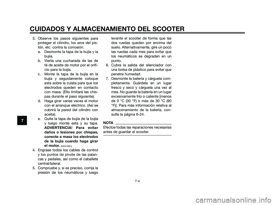 YAMAHA XMAX 250 2010 Manuale de Empleo (in Spanish)
3. Observe los pasos siguientes paraproteger el cilindro, los aros del pis-
tón, etc. contra la corrosión.a. Desmonte la tapa de la bujía y la bujía.
b. Vierta una cucharada de las de té de acei YAMAHA XMAX 250 2010 Manuale de Empleo (in Spanish)
3. Observe los pasos siguientes paraproteger el cilindro, los aros del pis-
tón, etc. contra la corrosión.a. Desmonte la tapa de la bujía y la bujía.
b. Vierta una cucharada de las de té de acei