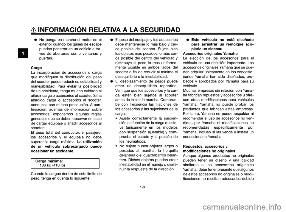 YAMAHA XMAX 250 2010 Manuale de Empleo (in Spanish)
No ponga en marcha el motor en el
exterior cuando los gases de escape
puedan penetrar en un edificio a tra-
vés de aberturas como ventanas y
puertas.
Carga
La incorporación de accesorios o carga
q YAMAHA XMAX 250 2010 Manuale de Empleo (in Spanish)
No ponga en marcha el motor en el
exterior cuando los gases de escape
puedan penetrar en un edificio a tra-
vés de aberturas como ventanas y
puertas.
Carga
La incorporación de accesorios o carga
q