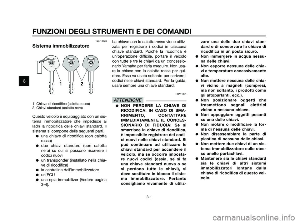 YAMAHA XMAX 250 2010 Manuale duso (in Italian) HAU10976
Sistema immobilizzatore
1. Chiave di ricodifica (calotta rossa)
2. Chiavi standard (calotta nera)
Questo veicolo è equipaggiato con un sis-
tema immobilizzatore che impedisce ai
ladri la ric YAMAHA XMAX 250 2010 Manuale duso (in Italian) HAU10976
Sistema immobilizzatore
1. Chiave di ricodifica (calotta rossa)
2. Chiavi standard (calotta nera)
Questo veicolo è equipaggiato con un sis-
tema immobilizzatore che impedisce ai
ladri la ric
