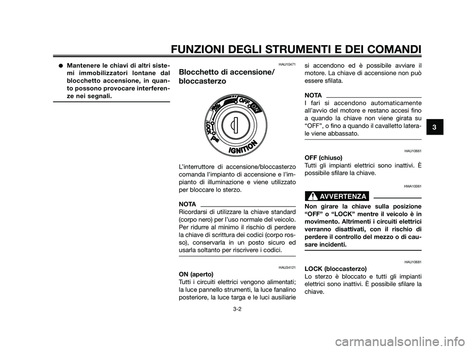 YAMAHA XMAX 250 2010 Manuale duso (in Italian) Mantenere le chiavi di altri siste-
mi immobilizzatori lontane dal
blocchetto accensione, in quan-
to possono provocare interferen-
ze nei segnali.HAU10471
Blocchetto di accensione/
bloccasterzo
L’ YAMAHA XMAX 250 2010 Manuale duso (in Italian) Mantenere le chiavi di altri siste-
mi immobilizzatori lontane dal
blocchetto accensione, in quan-
to possono provocare interferen-
ze nei segnali.HAU10471
Blocchetto di accensione/
bloccasterzo
L’