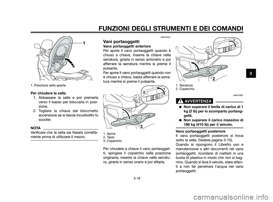 YAMAHA XMAX 250 2010 Manuale duso (in Italian) 1. Posizione sella aperta
Per chiudere la sella1. Abbassare la sella e poi premerla verso il basso per bloccarla in posi-
zione.
2. Togliere la chiave dal blocchetto accensione se si lascia incustodit YAMAHA XMAX 250 2010 Manuale duso (in Italian) 1. Posizione sella aperta
Per chiudere la sella1. Abbassare la sella e poi premerla verso il basso per bloccarla in posi-
zione.
2. Togliere la chiave dal blocchetto accensione se si lascia incustodit