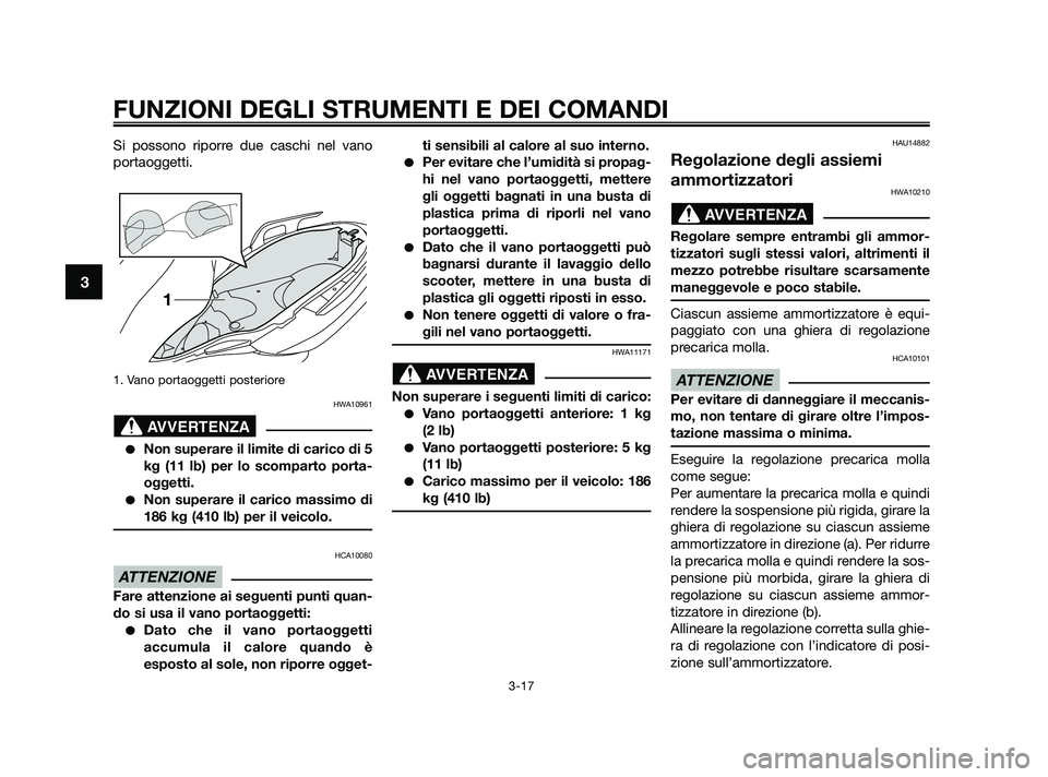 YAMAHA XMAX 250 2010 Manuale duso (in Italian) Si possono riporre due caschi nel vano
portaoggetti.
1. Vano portaoggetti posteriore
HWA10961
Non superare il limite di carico di 5
kg (11 lb) per lo scomparto porta-
oggetti.
Non superare il caric YAMAHA XMAX 250 2010 Manuale duso (in Italian) Si possono riporre due caschi nel vano
portaoggetti.
1. Vano portaoggetti posteriore
HWA10961
Non superare il limite di carico di 5
kg (11 lb) per lo scomparto porta-
oggetti.
Non superare il caric