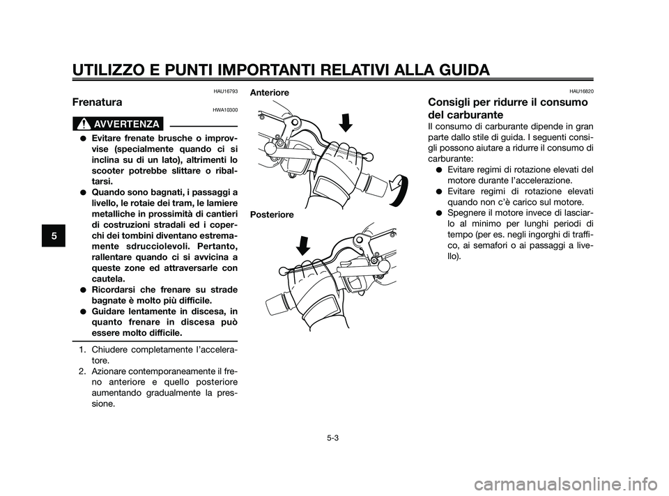 YAMAHA XMAX 250 2010 Manuale duso (in Italian) HAU16793
FrenaturaHWA10300
Evitare frenate brusche o improv-
vise (specialmente quando ci si
inclina su di un lato), altrimenti lo
scooter potrebbe slittare o ribal-
tarsi.
Quando sono bagnati, i pa YAMAHA XMAX 250 2010 Manuale duso (in Italian) HAU16793
FrenaturaHWA10300
Evitare frenate brusche o improv-
vise (specialmente quando ci si
inclina su di un lato), altrimenti lo
scooter potrebbe slittare o ribal-
tarsi.
Quando sono bagnati, i pa