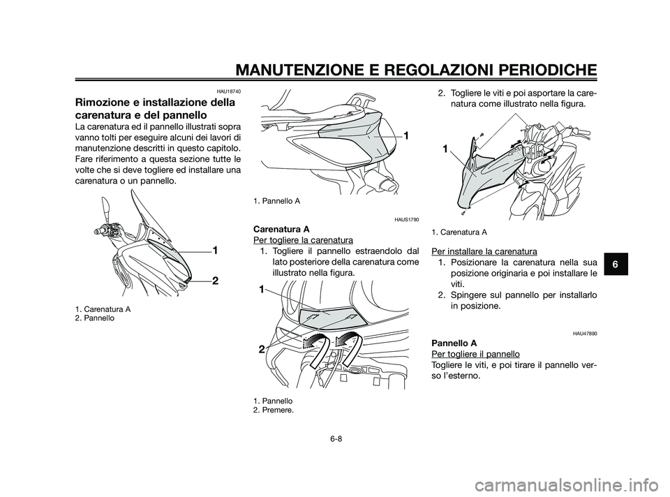 YAMAHA XMAX 250 2010 Manuale duso (in Italian) HAU18740
Rimozione e installazione della
carenatura e del pannello
La carenatura ed il pannello illustrati sopra
vanno tolti per eseguire alcuni dei lavori di
manutenzione descritti in questo capitolo YAMAHA XMAX 250 2010 Manuale duso (in Italian) HAU18740
Rimozione e installazione della
carenatura e del pannello
La carenatura ed il pannello illustrati sopra
vanno tolti per eseguire alcuni dei lavori di
manutenzione descritti in questo capitolo