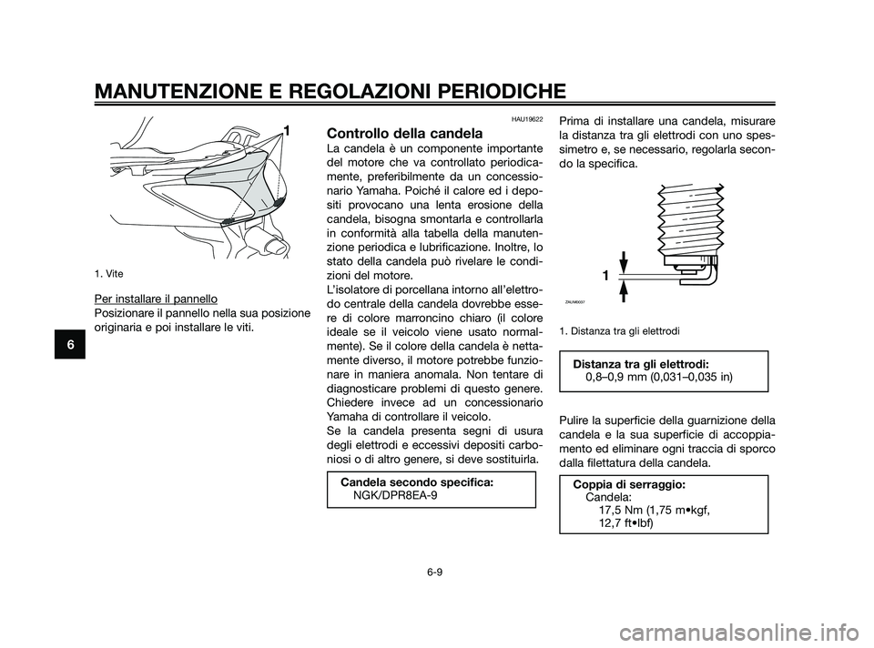 YAMAHA XMAX 250 2010 Manuale duso (in Italian) 1. Vite
Per installare il pannello
Posizionare il pannello nella sua posizione
originaria e poi installare le viti.
HAU19622
Controllo della candela
La candela è un componente importante
del motore c YAMAHA XMAX 250 2010 Manuale duso (in Italian) 1. Vite
Per installare il pannello
Posizionare il pannello nella sua posizione
originaria e poi installare le viti.
HAU19622
Controllo della candela
La candela è un componente importante
del motore c