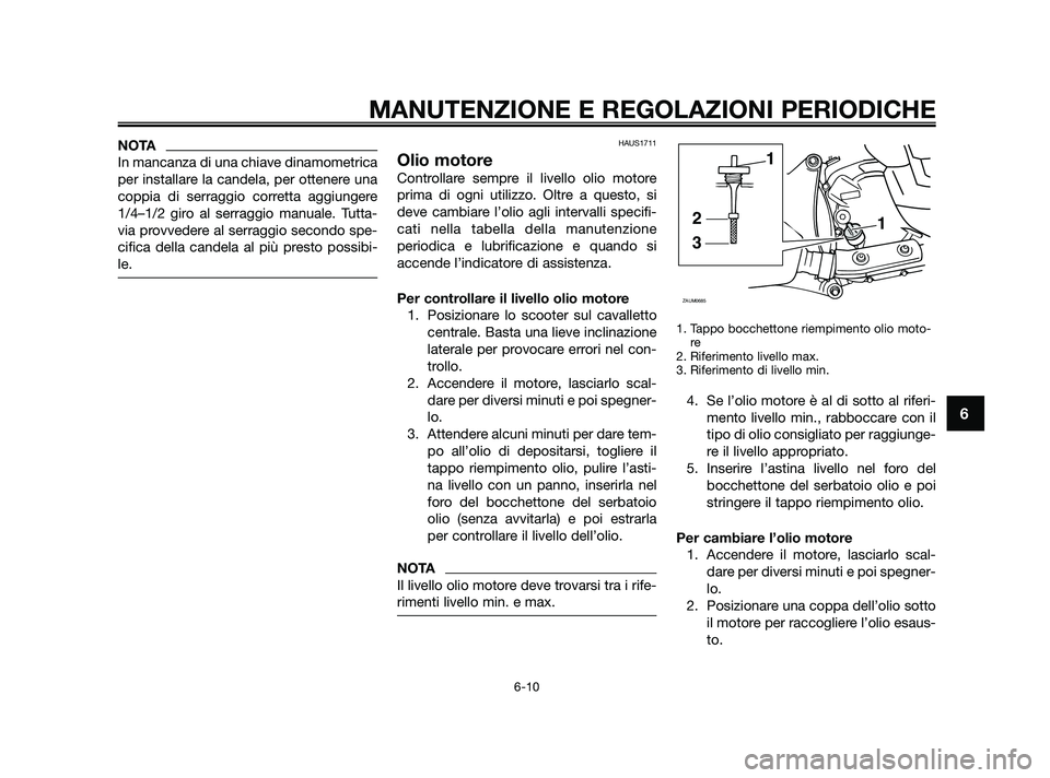 YAMAHA XMAX 250 2010 Manuale duso (in Italian) NOTA
In mancanza di una chiave dinamometrica
per installare la candela, per ottenere una
coppia di serraggio corretta aggiungere
1/4–1/2 giro al serraggio manuale. Tutta-
via provvedere al serraggio YAMAHA XMAX 250 2010 Manuale duso (in Italian) NOTA
In mancanza di una chiave dinamometrica
per installare la candela, per ottenere una
coppia di serraggio corretta aggiungere
1/4–1/2 giro al serraggio manuale. Tutta-
via provvedere al serraggio
