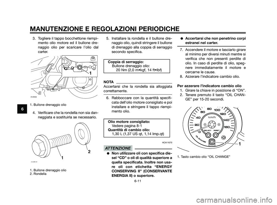 YAMAHA XMAX 250 2010 Manuale duso (in Italian) 3. Togliere il tappo bocchettone riempi-mento olio motore ed il bullone dre-
naggio olio per scaricare l’olio dal
carter.
1. Bullone drenaggio olio
4. Verificare che la rondella non sia dan-neggiat YAMAHA XMAX 250 2010 Manuale duso (in Italian) 3. Togliere il tappo bocchettone riempi-mento olio motore ed il bullone dre-
naggio olio per scaricare l’olio dal
carter.
1. Bullone drenaggio olio
4. Verificare che la rondella non sia dan-neggiat