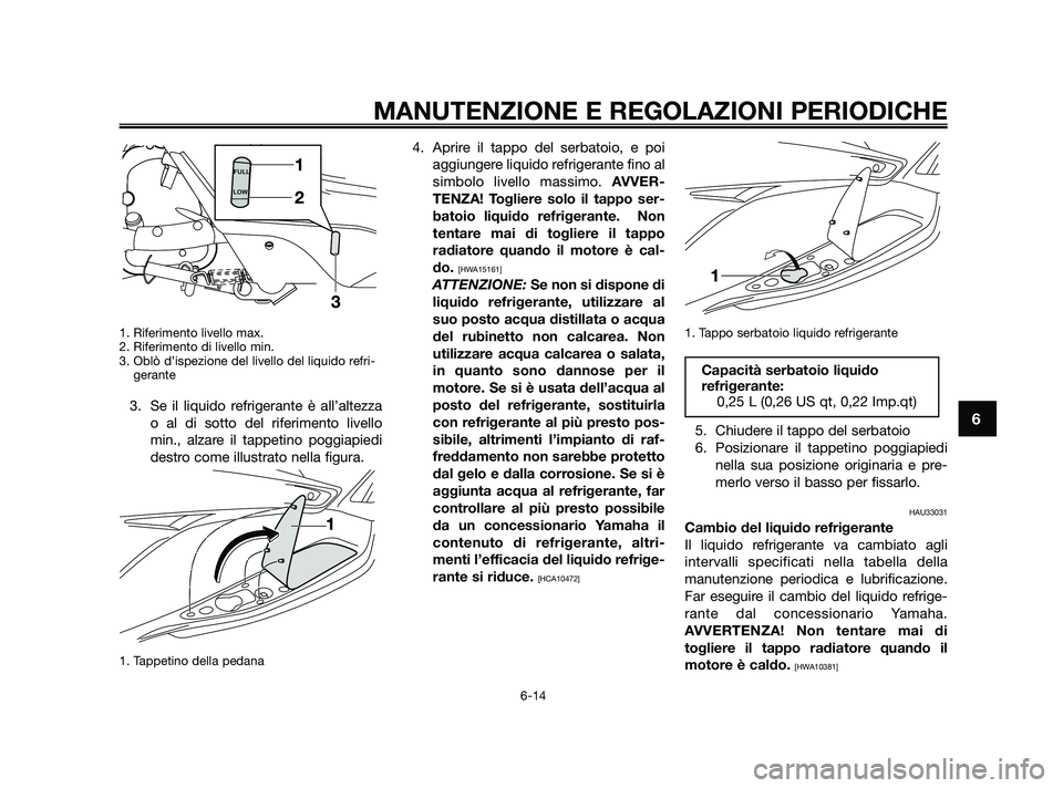 YAMAHA XMAX 250 2010 Manuale duso (in Italian) 1. Riferimento livello max.
2. Riferimento di livello min.
3. Oblò d’ispezione del livello del liquido refri-gerante
3. Se il liquido refrigerante è all’altezza
o al di sotto del riferimento li YAMAHA XMAX 250 2010 Manuale duso (in Italian) 1. Riferimento livello max.
2. Riferimento di livello min.
3. Oblò d’ispezione del livello del liquido refri-gerante
3. Se il liquido refrigerante è all’altezza
o al di sotto del riferimento li