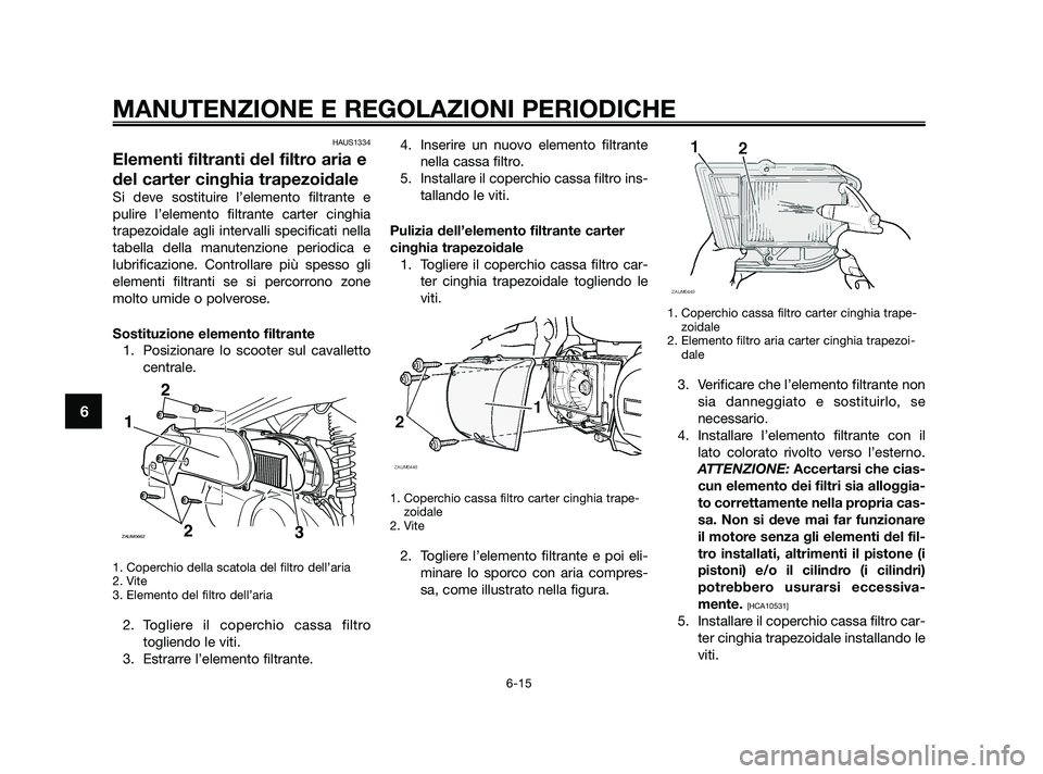 YAMAHA XMAX 250 2010 Manuale duso (in Italian) HAUS1334
Elementi filtranti del filtro aria e
del carter cinghia trapezoidale
Si deve sostituire l’elemento filtrante e
pulire l’elemento filtrante carter cinghia
trapezoidale agli intervalli spec YAMAHA XMAX 250 2010 Manuale duso (in Italian) HAUS1334
Elementi filtranti del filtro aria e
del carter cinghia trapezoidale
Si deve sostituire l’elemento filtrante e
pulire l’elemento filtrante carter cinghia
trapezoidale agli intervalli spec