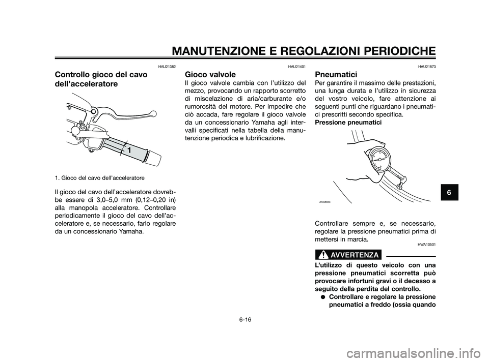 YAMAHA XMAX 250 2010 Manuale duso (in Italian) HAU21382
Controllo gioco del cavo
dell’acceleratore
1. Gioco del cavo dell’acceleratore
Il gioco del cavo dell’acceleratore dovreb-
be essere di 3,0–5,0 mm (0,12–0,20 in)
alla manopola accel YAMAHA XMAX 250 2010 Manuale duso (in Italian) HAU21382
Controllo gioco del cavo
dell’acceleratore
1. Gioco del cavo dell’acceleratore
Il gioco del cavo dell’acceleratore dovreb-
be essere di 3,0–5,0 mm (0,12–0,20 in)
alla manopola accel