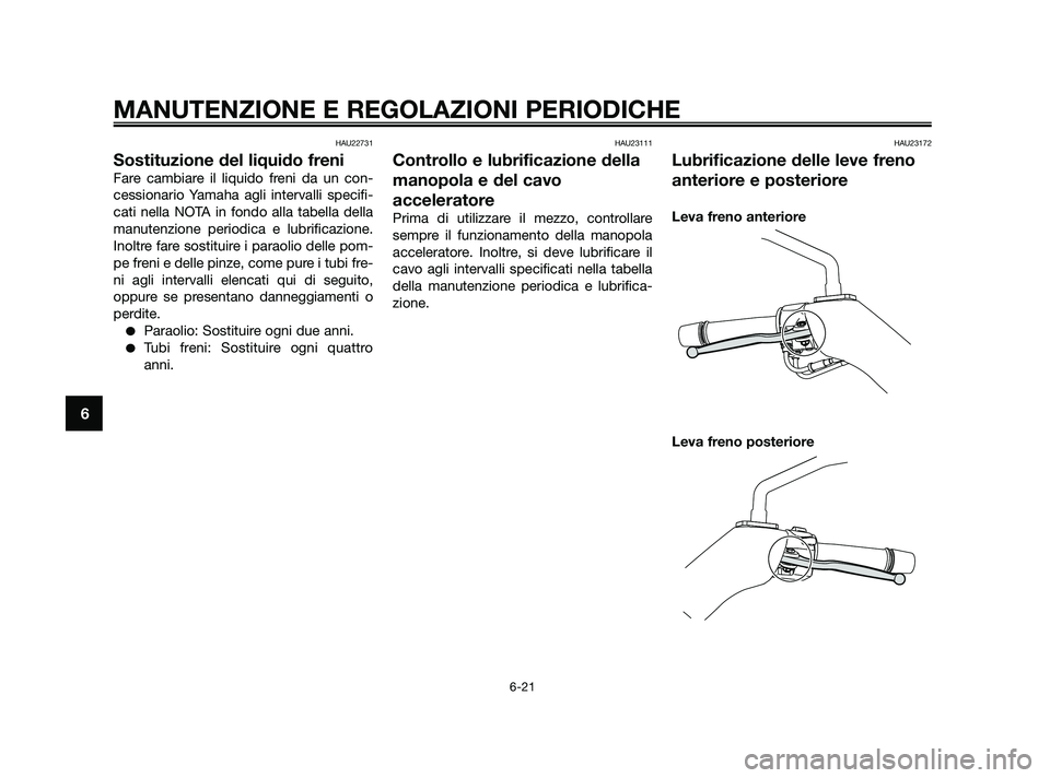 YAMAHA XMAX 250 2010  Manuale duso (in Italian) HAU22731
Sostituzione del liquido freni
Fare cambiare il liquido freni da un con-
cessionario Yamaha agli intervalli specifi-
cati nella NOTA in fondo alla tabella della
manutenzione periodica e lubri