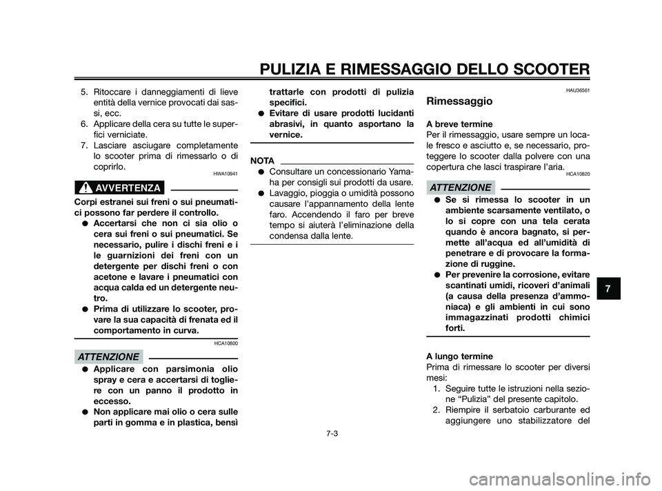 YAMAHA XMAX 250 2010 Manuale duso (in Italian) 5. Ritoccare i danneggiamenti di lieveentità della vernice provocati dai sas-
si, ecc.
6. Applicare della cera su tutte le super- fici verniciate.
7. Lasciare asciugare completamente lo scooter prima YAMAHA XMAX 250 2010 Manuale duso (in Italian) 5. Ritoccare i danneggiamenti di lieveentità della vernice provocati dai sas-
si, ecc.
6. Applicare della cera su tutte le super- fici verniciate.
7. Lasciare asciugare completamente lo scooter prima