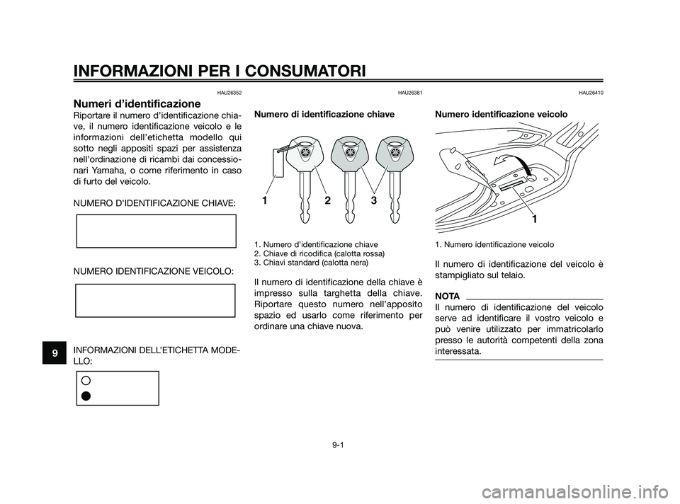 YAMAHA XMAX 250 2010 Manuale duso (in Italian) HAU26352
Numeri d’identificazione
Riportare il numero d’identificazione chia-
ve, il numero identificazione veicolo e le
informazioni dell’etichetta modello qui
sotto negli appositi spazi per as YAMAHA XMAX 250 2010 Manuale duso (in Italian) HAU26352
Numeri d’identificazione
Riportare il numero d’identificazione chia-
ve, il numero identificazione veicolo e le
informazioni dell’etichetta modello qui
sotto negli appositi spazi per as