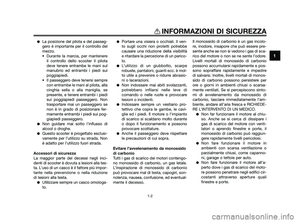 YAMAHA XMAX 250 2010 Manuale duso (in Italian) La posizione del pilota e del passeg-
gero è importante per il controllo del
mezzo.
• Durante la marcia, per mantenere il controllo dello scooter il pilota
deve tenere entrambe le mani sul
manubri YAMAHA XMAX 250 2010 Manuale duso (in Italian) La posizione del pilota e del passeg-
gero è importante per il controllo del
mezzo.
• Durante la marcia, per mantenere il controllo dello scooter il pilota
deve tenere entrambe le mani sul
manubri