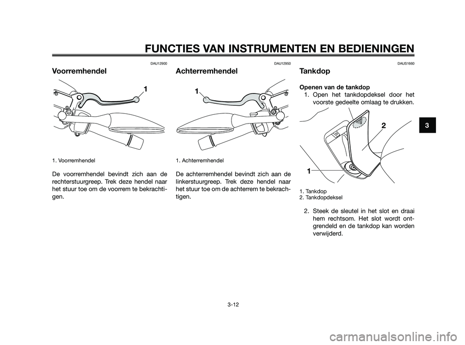 YAMAHA XMAX 250 2010  Instructieboekje (in Dutch) 
DAU12900
Voorremhendel
1. Voorremhendel 
De voorremhendel bevindt zich aan de
rechterstuurgreep. Trek deze hendel naar
het stuur toe om de voorrem te bekrachti-
gen.
DAU12950
Achterremhendel
1. Achte