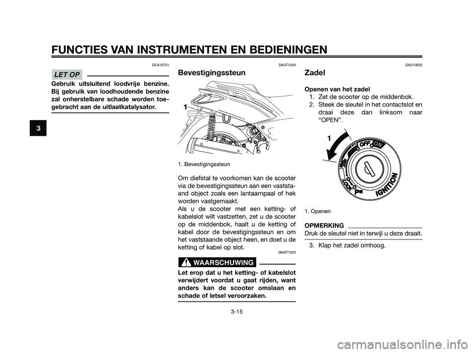 YAMAHA XMAX 250 2010  Instructieboekje (in Dutch) 
DCA10701
Gebruik uitsluitend loodvrije benzine.
Bij gebruik van loodhoudende benzine
zal onherstelbare schade worden toe-
gebracht aan de uitlaatkatalysator.
DAUT1040
Bevestigingssteun
1. Bevestiging