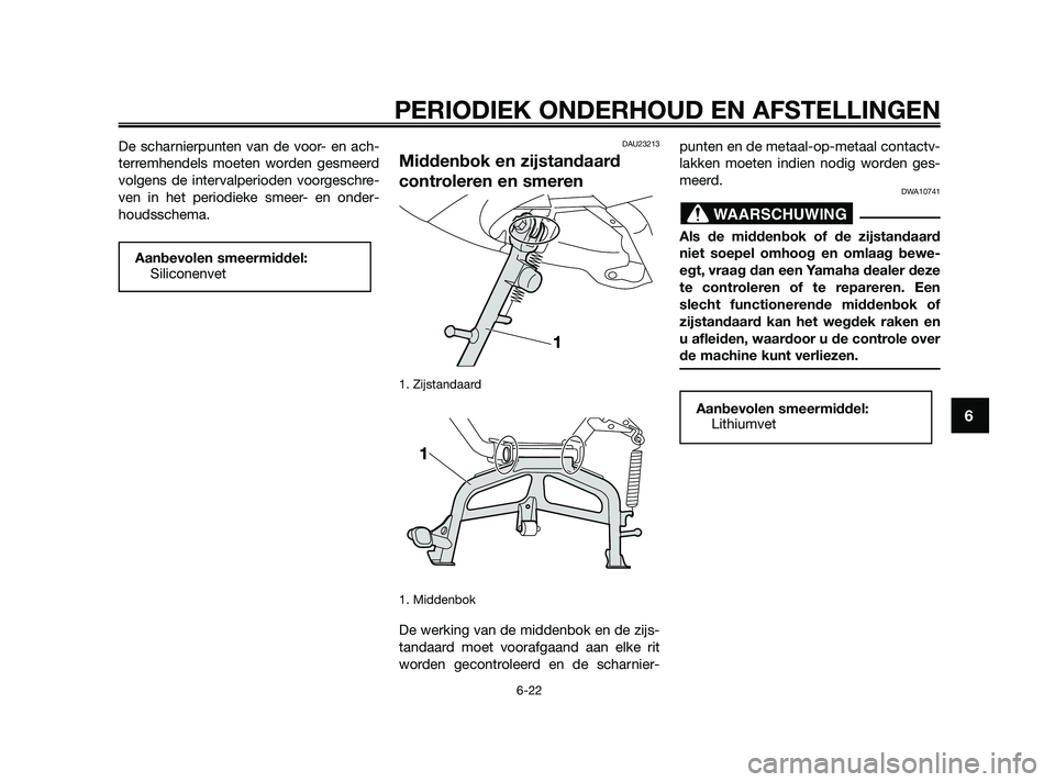 YAMAHA XMAX 250 2010  Instructieboekje (in Dutch) 
De scharnierpunten van de voor- en ach-
terremhendels moeten worden gesmeerd
volgens de intervalperioden voorgeschre-
ven in het periodieke smeer- en onder-
houdsschema.DAU23213
Middenbok en zijstand