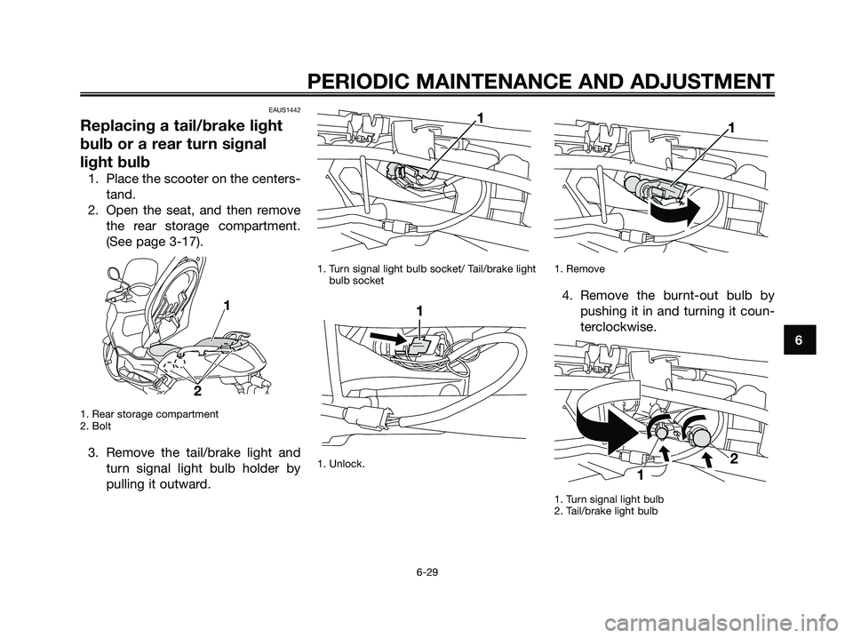 YAMAHA XMAX 250 2009  Owners Manual EAUS1442
Replacing a tail/brake light
bulb or a rear turn signal
light bulb
1. Place the scooter on the centers-
tand.
2. Open the seat, and then remove
the rear storage compartment.
(See page 3-17). 