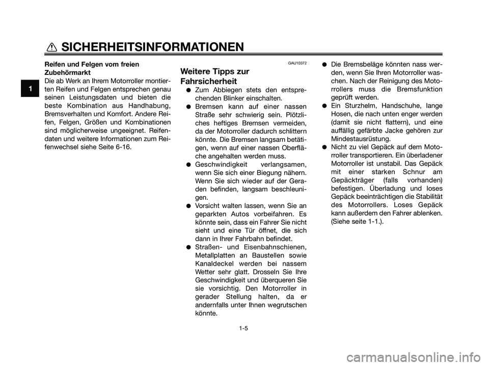 YAMAHA XMAX 250 2009  Betriebsanleitungen (in German) Reifen und Felgen vom freien
Zubehörmarkt
Die ab Werk an Ihrem Motorroller montier-
ten Reifen und Felgen entsprechen genau
seinen Leistungsdaten und bieten die
beste Kombination aus Handhabung,
Brem