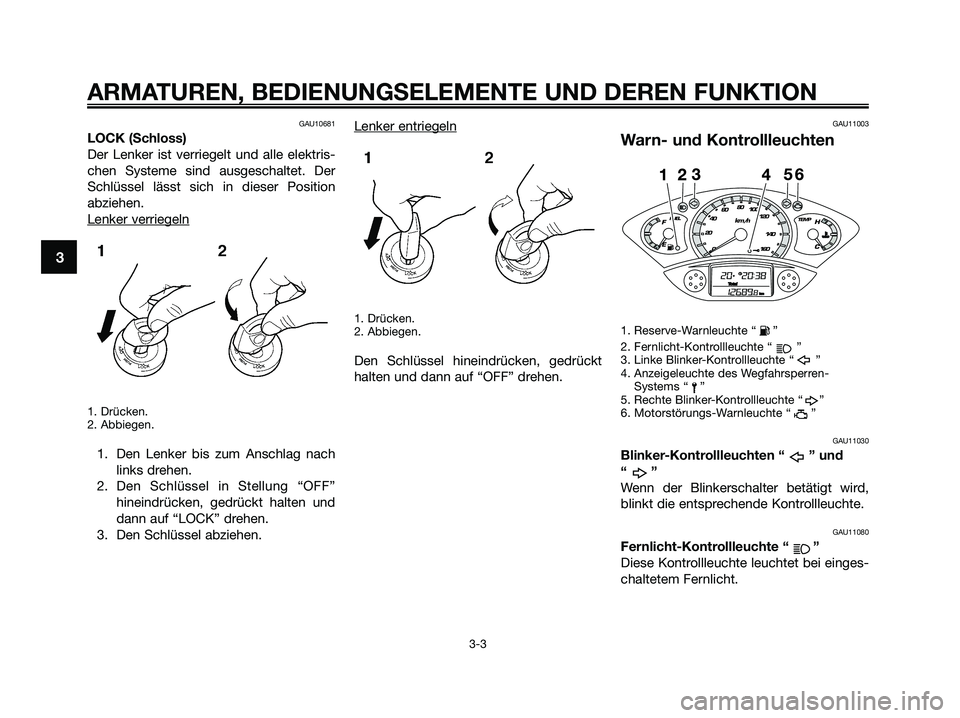 YAMAHA XMAX 250 2009  Betriebsanleitungen (in German) GAU10681
LOCK (Schloss)
Der Lenker ist verriegelt und alle elektris-
chen Systeme sind ausgeschaltet. Der
Schlüssel lässt sich in dieser Position
abziehen.
Lenker ver
riegeln
1. Drücken.
2. Abbiege