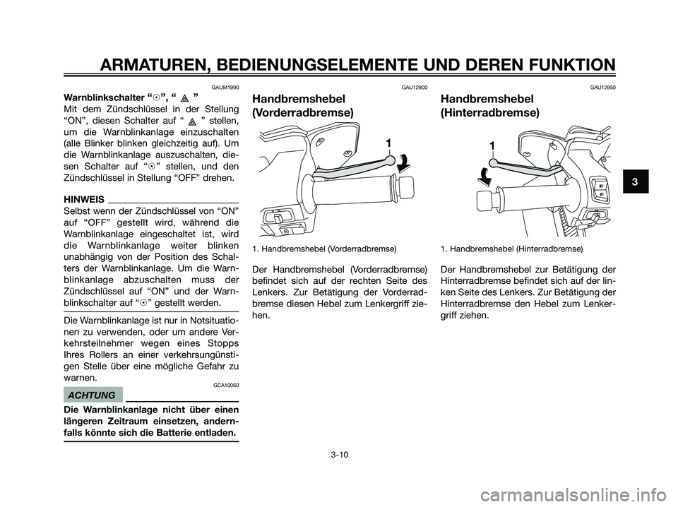 YAMAHA XMAX 250 2009  Betriebsanleitungen (in German) GAUM1990
Warnblinkschalter “h”, “ ”
Mit dem Zündschlüssel in der Stellung
“ON”, diesen Schalter auf “ ” stellen,
um die Warnblinkanlage einzuschalten
(alle Blinker blinken gleichzeit