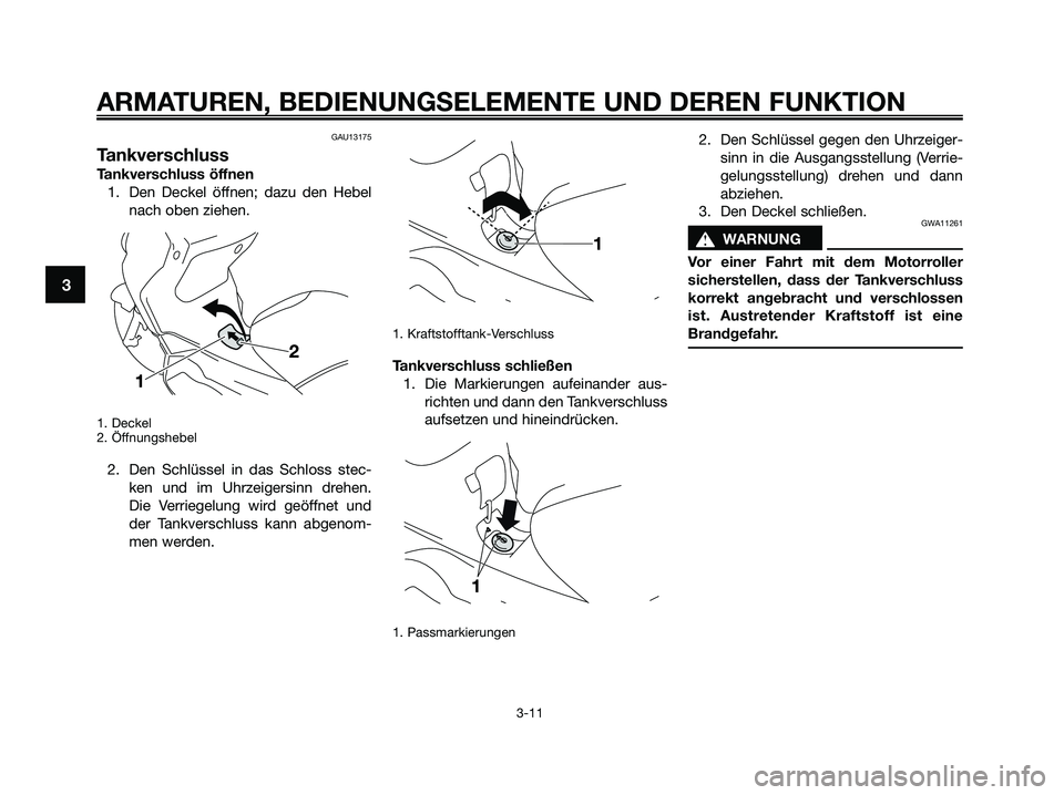 YAMAHA XMAX 250 2009  Betriebsanleitungen (in German) GAU13175
Tankverschluss
Tankverschluss öffnen
1. Den Deckel öffnen; dazu den Hebel
nach oben ziehen.
1. Deckel 
2. Öffnungshebel
2. Den Schlüssel in das Schloss stec-
ken und im Uhrzeigersinn dreh