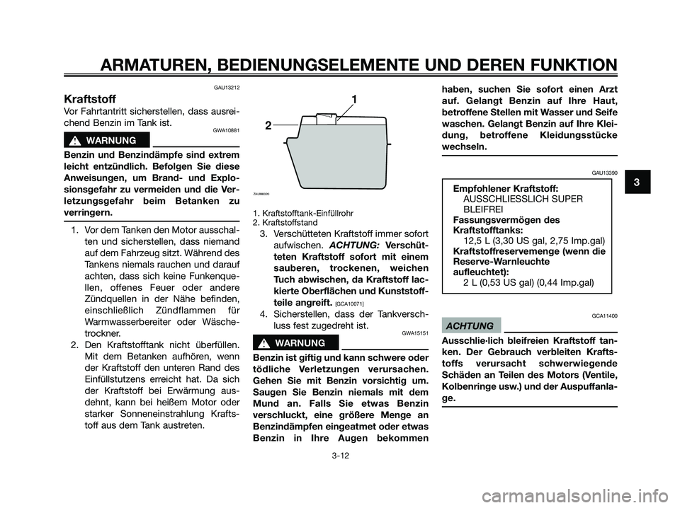 YAMAHA XMAX 250 2009  Betriebsanleitungen (in German) GAU13212
Kraftstoff
Vor Fahrtantritt sicherstellen, dass ausrei-
chend Benzin im Tank ist.
GWA10881
s s
WARNUNG
Benzin und Benzindämpfe sind extrem
leicht entzündlich. Befolgen Sie diese
Anweisungen