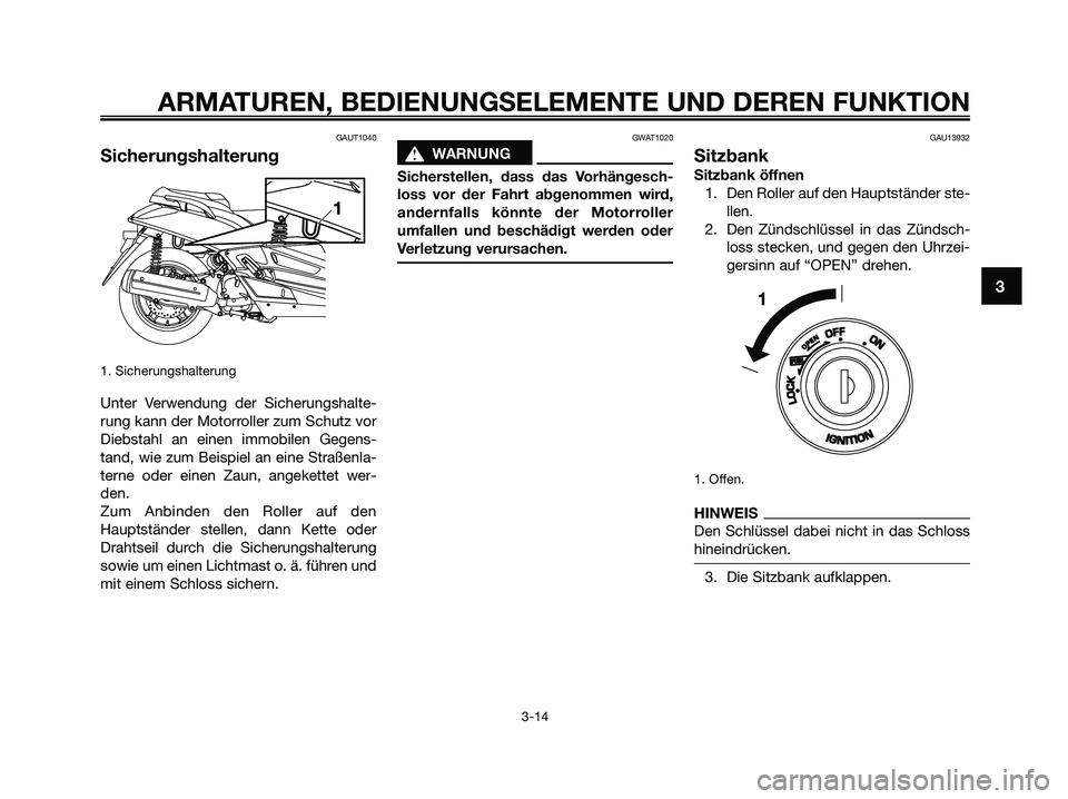 YAMAHA XMAX 250 2009  Betriebsanleitungen (in German) GAUT1040
Sicherungshalterung
1. Sicherungshalterung
Unter Verwendung der Sicherungshalte-
rung kann der Motorroller zum Schutz vor
Diebstahl an einen immobilen Gegens-
tand, wie zum Beispiel an eine S