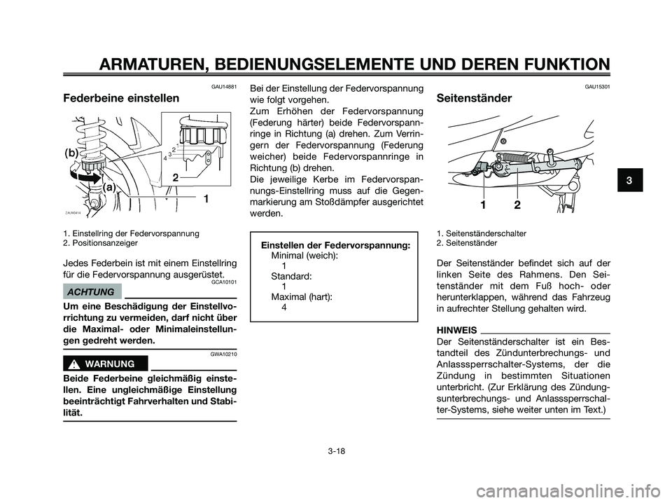 YAMAHA XMAX 250 2009  Betriebsanleitungen (in German) GAU14881
Federbeine einstellen
1. Einstellring der Federvorspannung
2. Positionsanzeiger
Jedes Federbein ist mit einem Einstellring
für die Federvorspannung ausgerüstet.
GCA10101
ACHTUNG
Um eine Bes