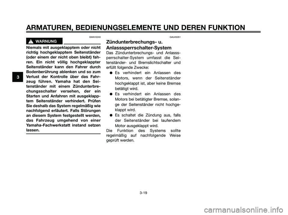 YAMAHA XMAX 250 2009  Betriebsanleitungen (in German) GWA10240
s s
WARNUNG
Niemals mit ausgeklapptem oder nicht
richtig hochgeklapptem Seitenständer
(oder einem der nicht oben bleibt) fah-
ren. Ein nicht völlig hochgeklappter
Seitenständer kann den Fa
