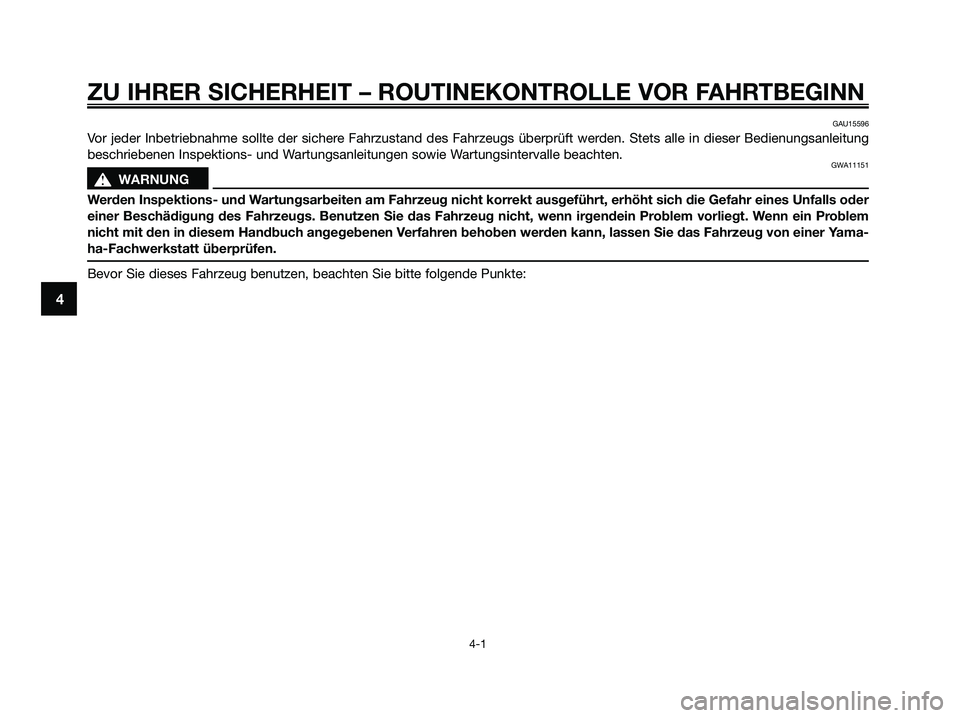 YAMAHA XMAX 250 2009  Betriebsanleitungen (in German) ZU IHRER SICHERHEIT – ROUTINEKONTROLLE VOR FAHRTBEGINN
4-1
4
GAU15596
Vor jeder Inbetriebnahme sollte der sichere Fahrzustand des Fahrzeugs überprüft werden. Stets alle in dieser Bedienungsanleitu