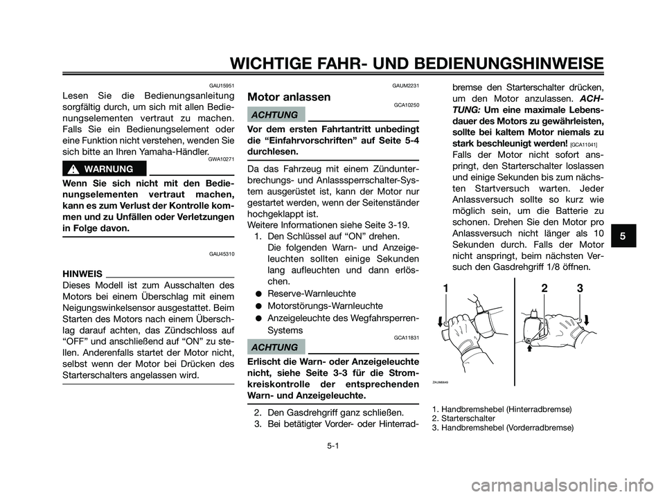 YAMAHA XMAX 250 2009  Betriebsanleitungen (in German) GAU15951
Lesen Sie die Bedienungsanleitung
sorgfältig durch, um sich mit allen Bedie-
nungselementen vertraut zu machen.
Falls Sie ein Bedienungselement oder
eine Funktion nicht verstehen, wenden Sie