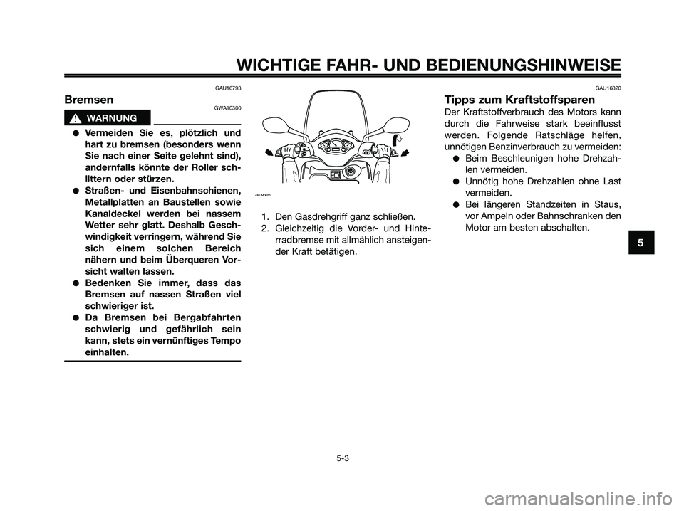 YAMAHA XMAX 250 2009  Betriebsanleitungen (in German) GAU16793
BremsenGWA10300
s s
WARNUNG
●Vermeiden Sie es, plötzlich und
hart zu bremsen (besonders wenn
Sie nach einer Seite gelehnt sind),
andernfalls könnte der Roller sch-
littern oder stürzen.

