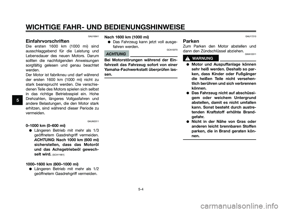 YAMAHA XMAX 250 2009  Betriebsanleitungen (in German) GAU16841
Einfahrvorschriften
Die ersten 1600 km (1000 mi) sind
ausschlaggebend für die Leistung und
Lebensdauer des neuen Motors. Darum
sollten die nachfolgenden Anweisungen
sorgfältig gelesen und g
