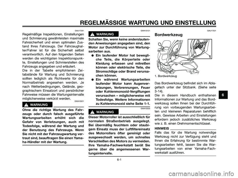 YAMAHA XMAX 250 2009  Betriebsanleitungen (in German) GAU17281
Regelmäßige Inspektionen, Einstellungen
und Schmierung gewährleisten maximale
Fahrsicherheit und einen optimalen Zus-
tand Ihres Fahrzeugs. Der Fahrzeughal-
ter/Fahrer ist für die Sicherh