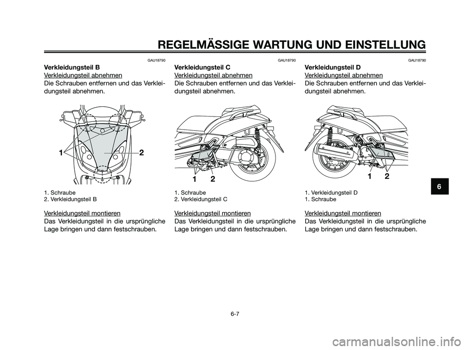 YAMAHA XMAX 250 2009  Betriebsanleitungen (in German) GAU18790
Verkleidungsteil B
V
erkleidungsteil abnehmen
Die Schrauben entfernen und das Verklei-
dungsteil abnehmen.
1. Schraube
2. Verkleidungsteil B
Verkleidungsteil montieren
Das Verkleidungsteil in