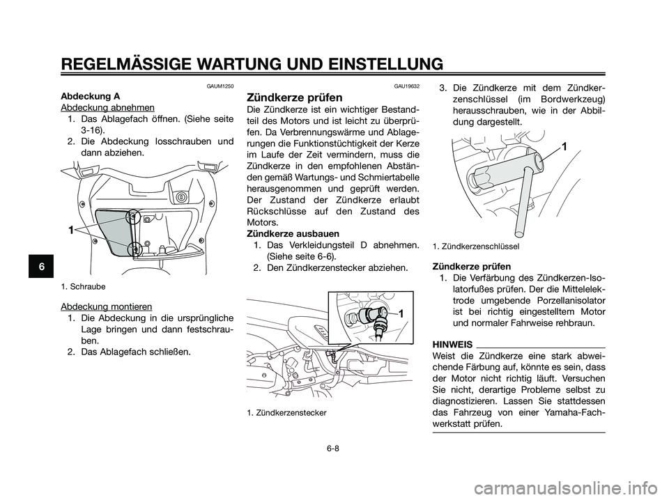 YAMAHA XMAX 250 2009  Betriebsanleitungen (in German) GAUM1250
Abdeckung A
Abdeckung abnehmen
1. Das Ablagefach öffnen. (Siehe seite
3-16). 
2. Die Abdeckung losschrauben und
dann abziehen.
1. Schraube
Abdeckung montieren
1. Die Abdeckung in die ursprü