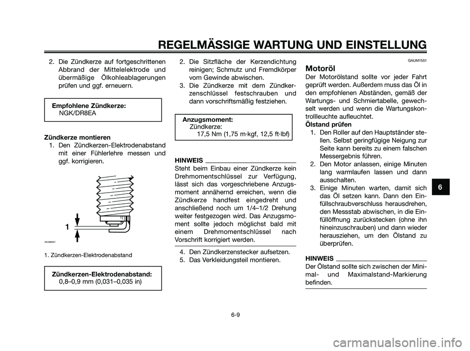 YAMAHA XMAX 250 2009  Betriebsanleitungen (in German) 2. Die Zündkerze auf fortgeschrittenen
Abbrand der Mittelelektrode und
übermäßige Ölkohleablagerungen
prüfen und ggf. erneuern.
Zündkerze montieren
1. Den Zündkerzen-Elektrodenabstand
mit eine