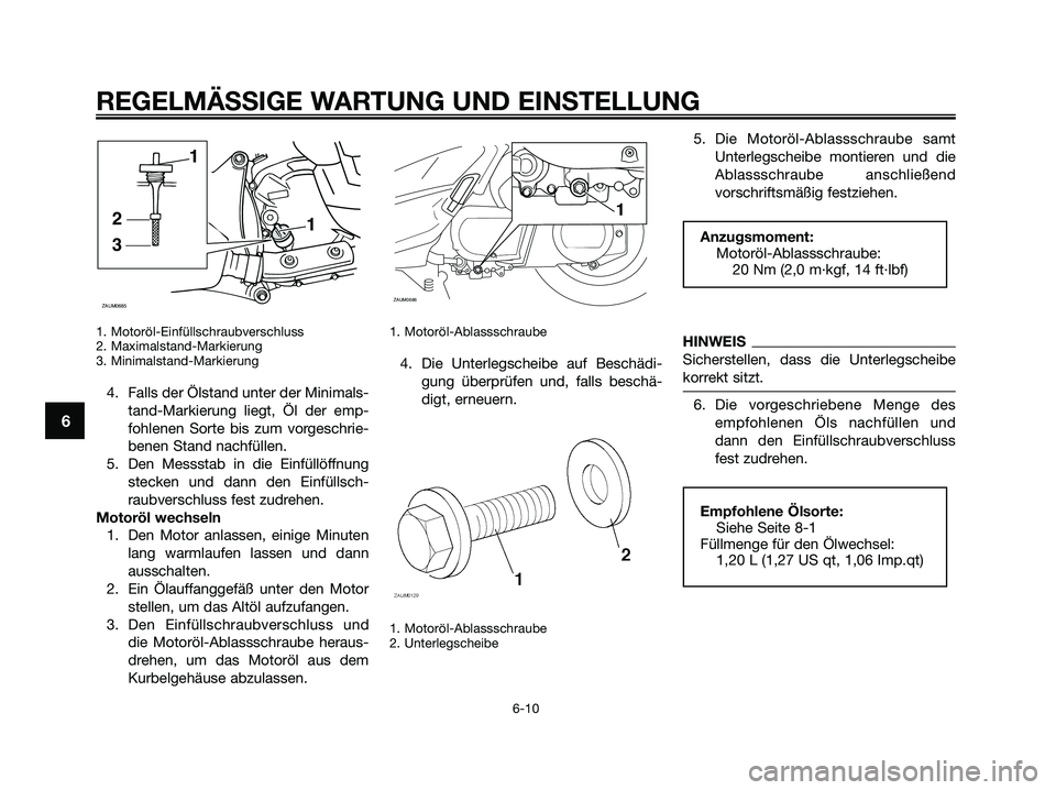 YAMAHA XMAX 250 2009  Betriebsanleitungen (in German) 1. Motoröl-Einfüllschraubverschluss
2. Maximalstand-Markierung
3. Minimalstand-Markierung
4. Falls der Ölstand unter der Minimals-
tand-Markierung liegt, Öl der emp-
fohlenen Sorte bis zum vorgesc