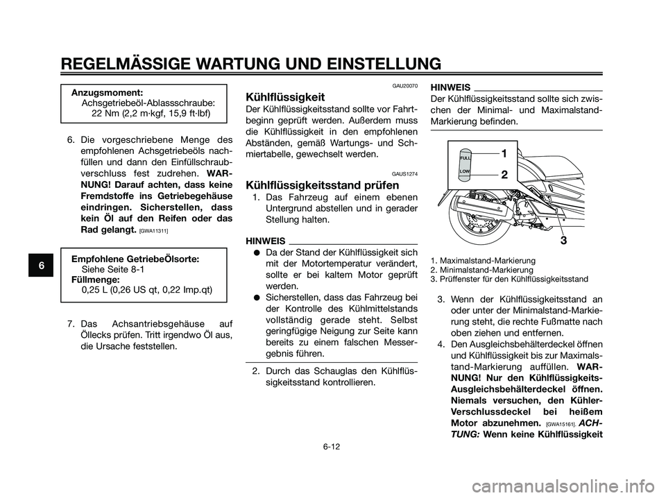 YAMAHA XMAX 250 2009  Betriebsanleitungen (in German) 6. Die vorgeschriebene Menge des
empfohlenen Achsgetriebeöls nach-
füllen und dann den Einfüllschraub-
verschluss fest zudrehen. WAR-
NUNG! Darauf achten, dass keine
Fremdstoffe ins Getriebegehäus