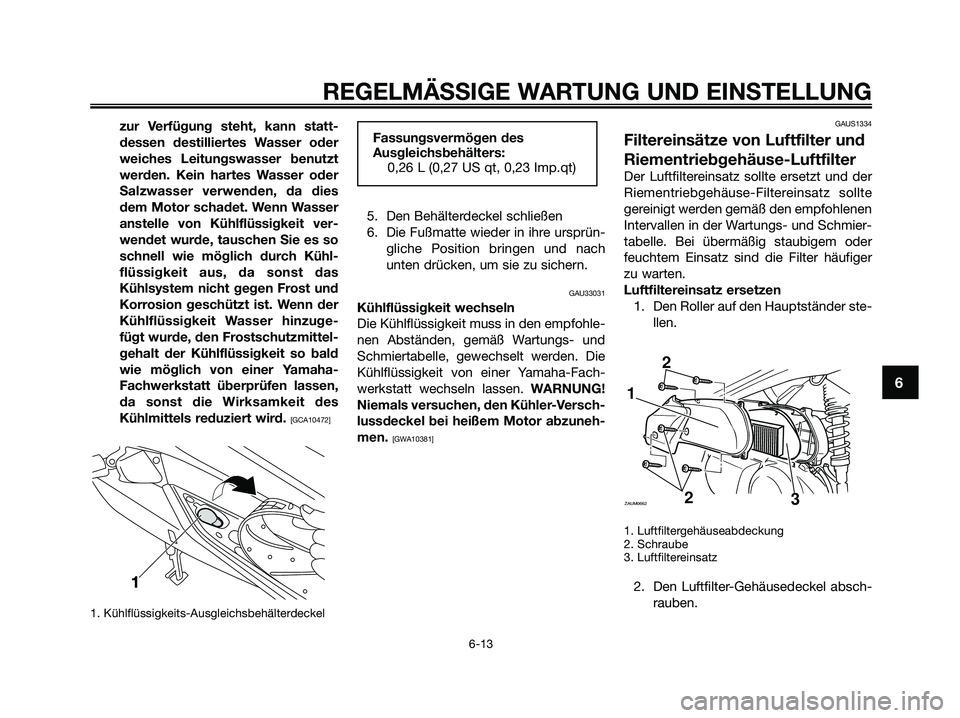 YAMAHA XMAX 250 2009  Betriebsanleitungen (in German) zur Verfügung steht, kann statt-
dessen destilliertes Wasser oder
weiches Leitungswasser benutzt
werden. Kein hartes Wasser oder
Salzwasser verwenden, da dies
dem Motor schadet. Wenn Wasser
anstelle 