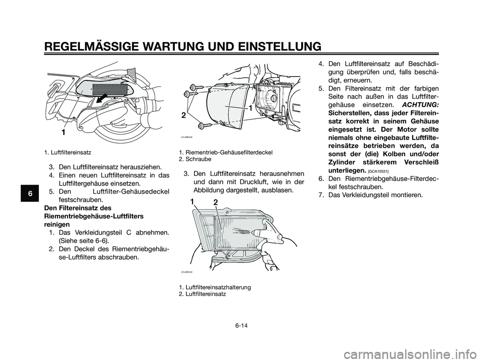 YAMAHA XMAX 250 2009  Betriebsanleitungen (in German) 1. Luftfiltereinsatz
3. Den Luftfiltereinsatz herausziehen.
4. Einen neuen Luftfiltereinsatz in das
Luftfiltergehäuse einsetzen.
5. Den Luftfilter-Gehäusedeckel
festschrauben.
Den Filtereinsatz des

