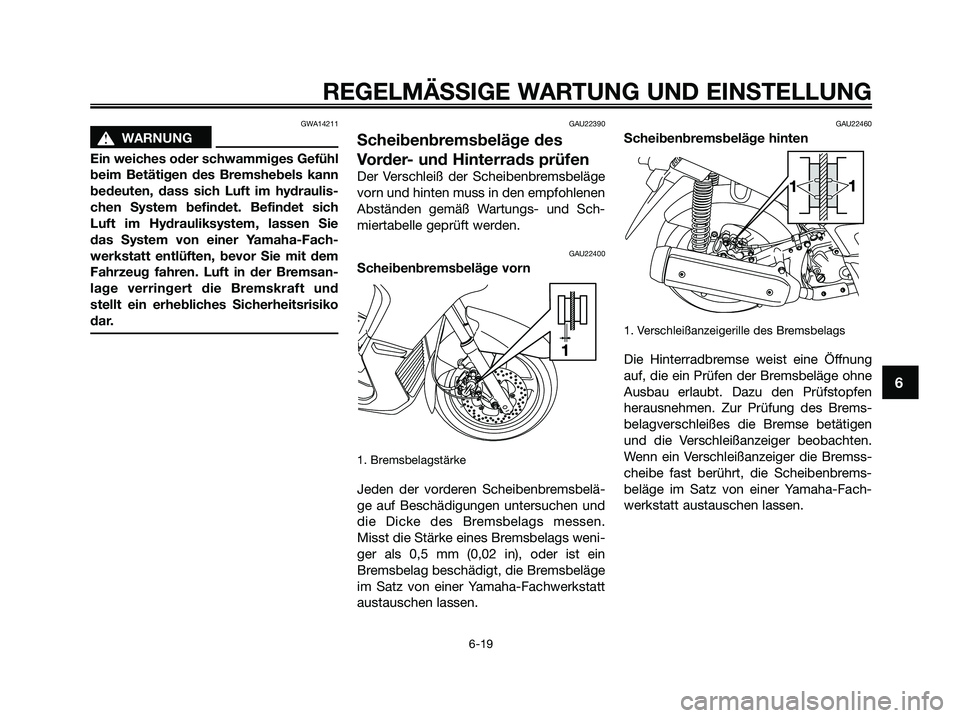 YAMAHA XMAX 250 2009  Betriebsanleitungen (in German) GWA14211
s s
WARNUNG
Ein weiches oder schwammiges Gefühl
beim Betätigen des Bremshebels kann
bedeuten, dass sich Luft im hydraulis-
chen System befindet. Befindet sich
Luft im Hydrauliksystem, lasse