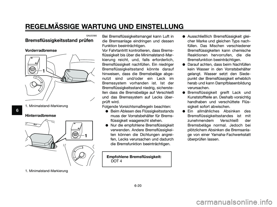 YAMAHA XMAX 250 2009  Betriebsanleitungen (in German) GAU22580
Bremsflüssigkeitsstand prüfen
Vorderradbremse
1. Minimalstand-Markierung
Hinterradbremse
1. Minimalstand-Markierung
Bei Bremsflüssigkeitsmangel kann Luft in
die Bremsanlage eindringen und 